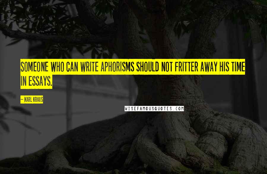 Karl Kraus Quotes: Someone who can write aphorisms should not fritter away his time in essays.