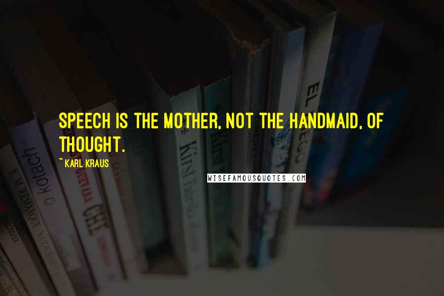 Karl Kraus Quotes: Speech is the mother, not the handmaid, of thought.