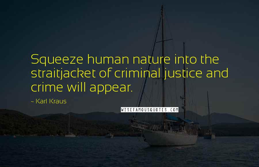 Karl Kraus Quotes: Squeeze human nature into the straitjacket of criminal justice and crime will appear.