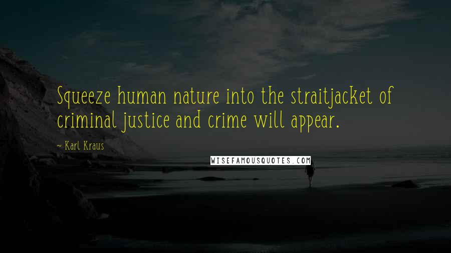 Karl Kraus Quotes: Squeeze human nature into the straitjacket of criminal justice and crime will appear.