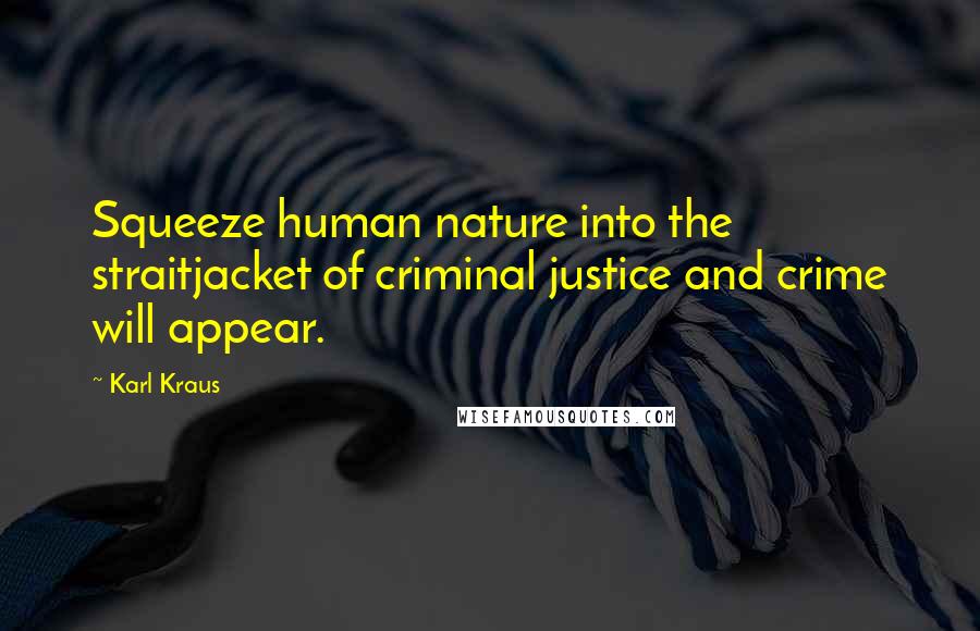 Karl Kraus Quotes: Squeeze human nature into the straitjacket of criminal justice and crime will appear.