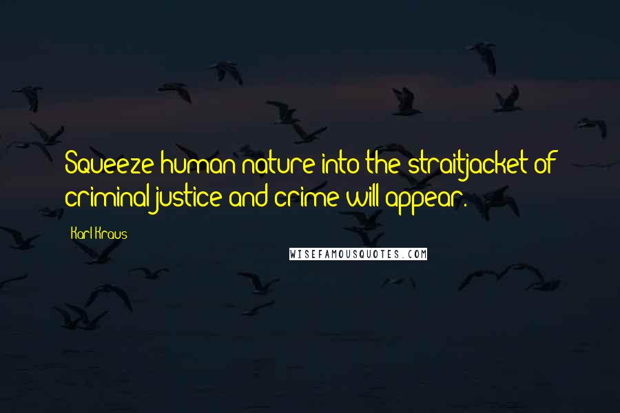 Karl Kraus Quotes: Squeeze human nature into the straitjacket of criminal justice and crime will appear.