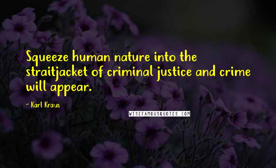 Karl Kraus Quotes: Squeeze human nature into the straitjacket of criminal justice and crime will appear.