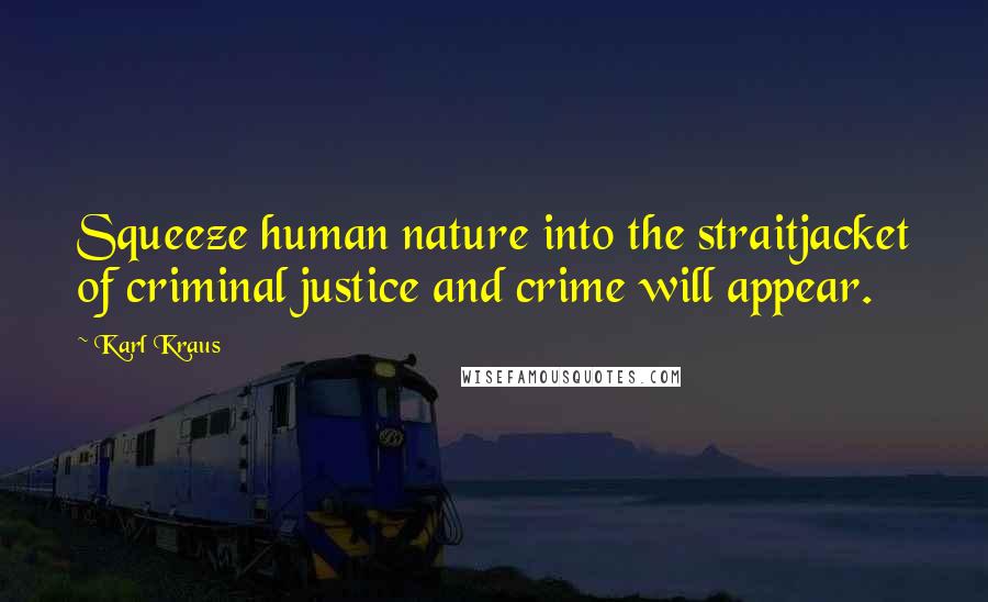 Karl Kraus Quotes: Squeeze human nature into the straitjacket of criminal justice and crime will appear.