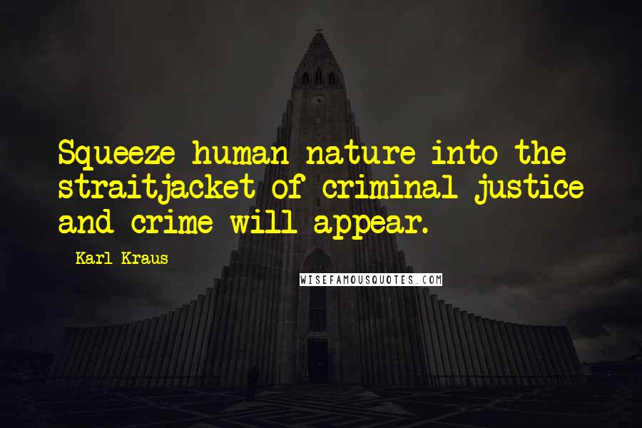 Karl Kraus Quotes: Squeeze human nature into the straitjacket of criminal justice and crime will appear.