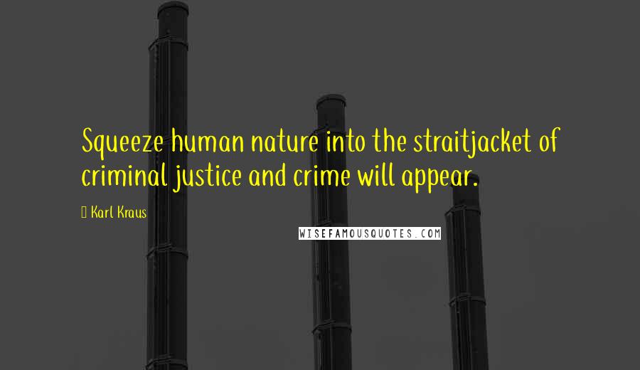 Karl Kraus Quotes: Squeeze human nature into the straitjacket of criminal justice and crime will appear.