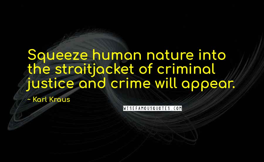 Karl Kraus Quotes: Squeeze human nature into the straitjacket of criminal justice and crime will appear.