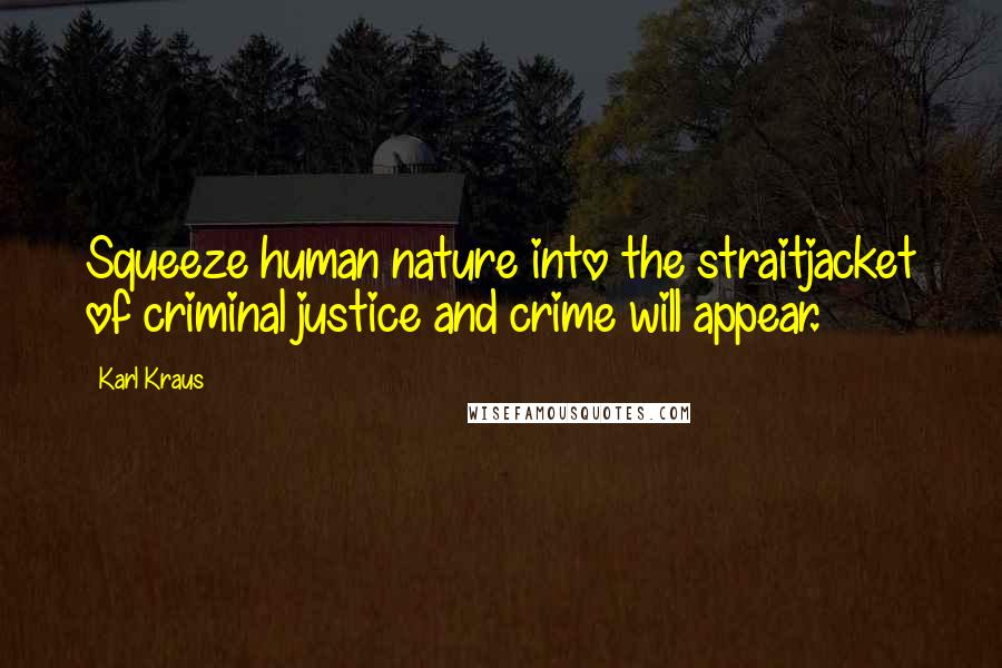 Karl Kraus Quotes: Squeeze human nature into the straitjacket of criminal justice and crime will appear.