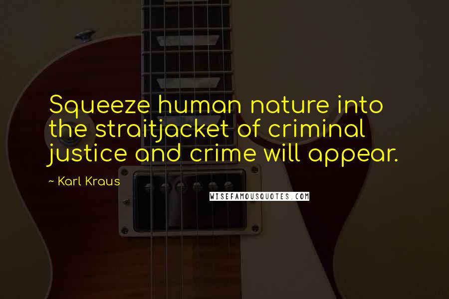 Karl Kraus Quotes: Squeeze human nature into the straitjacket of criminal justice and crime will appear.