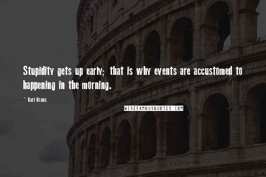 Karl Kraus Quotes: Stupidity gets up early; that is why events are accustomed to happening in the morning.