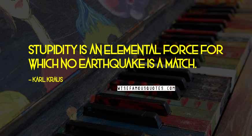 Karl Kraus Quotes: Stupidity is an elemental force for which no earthquake is a match.