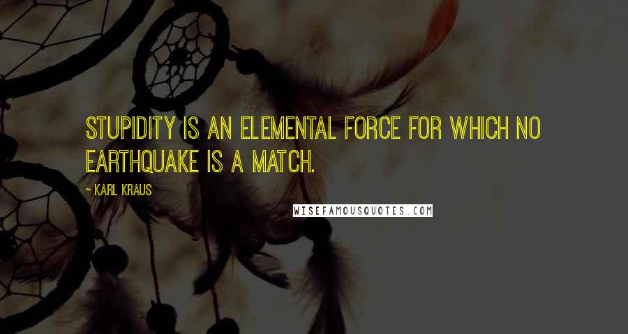 Karl Kraus Quotes: Stupidity is an elemental force for which no earthquake is a match.