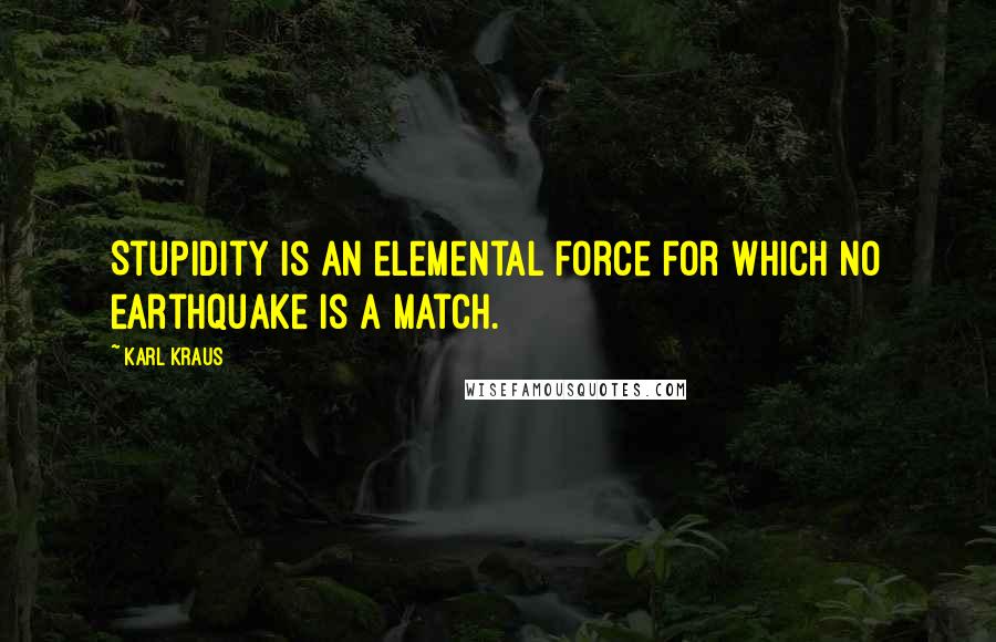 Karl Kraus Quotes: Stupidity is an elemental force for which no earthquake is a match.