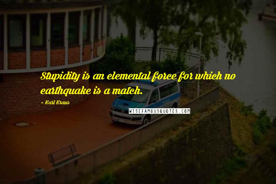 Karl Kraus Quotes: Stupidity is an elemental force for which no earthquake is a match.