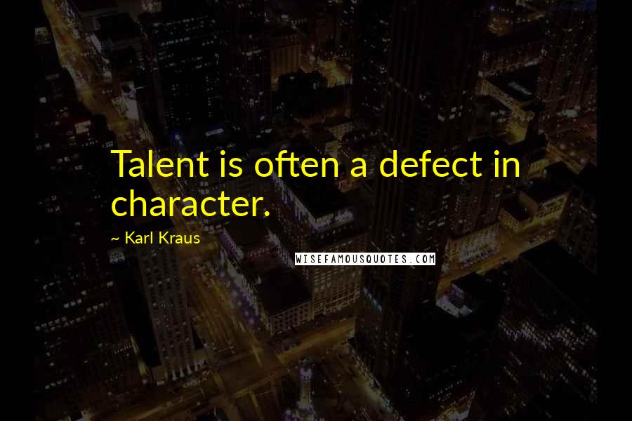 Karl Kraus Quotes: Talent is often a defect in character.