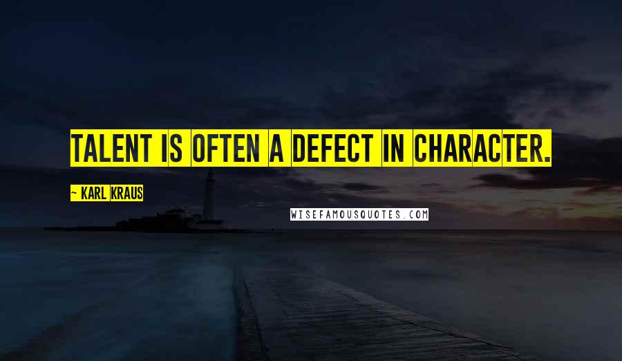 Karl Kraus Quotes: Talent is often a defect in character.