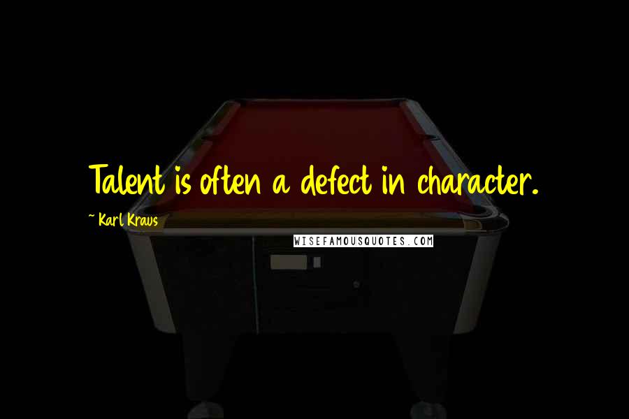 Karl Kraus Quotes: Talent is often a defect in character.