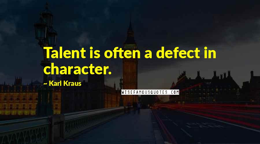 Karl Kraus Quotes: Talent is often a defect in character.