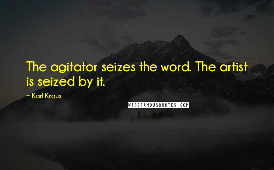 Karl Kraus Quotes: The agitator seizes the word. The artist is seized by it.