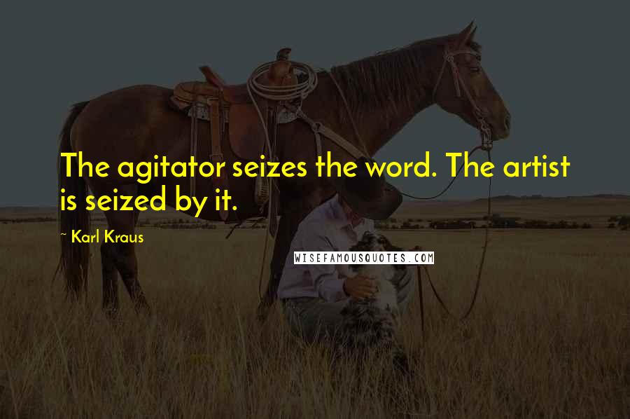 Karl Kraus Quotes: The agitator seizes the word. The artist is seized by it.