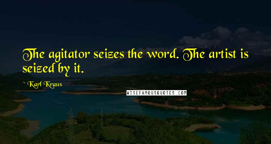 Karl Kraus Quotes: The agitator seizes the word. The artist is seized by it.