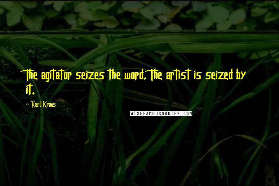 Karl Kraus Quotes: The agitator seizes the word. The artist is seized by it.