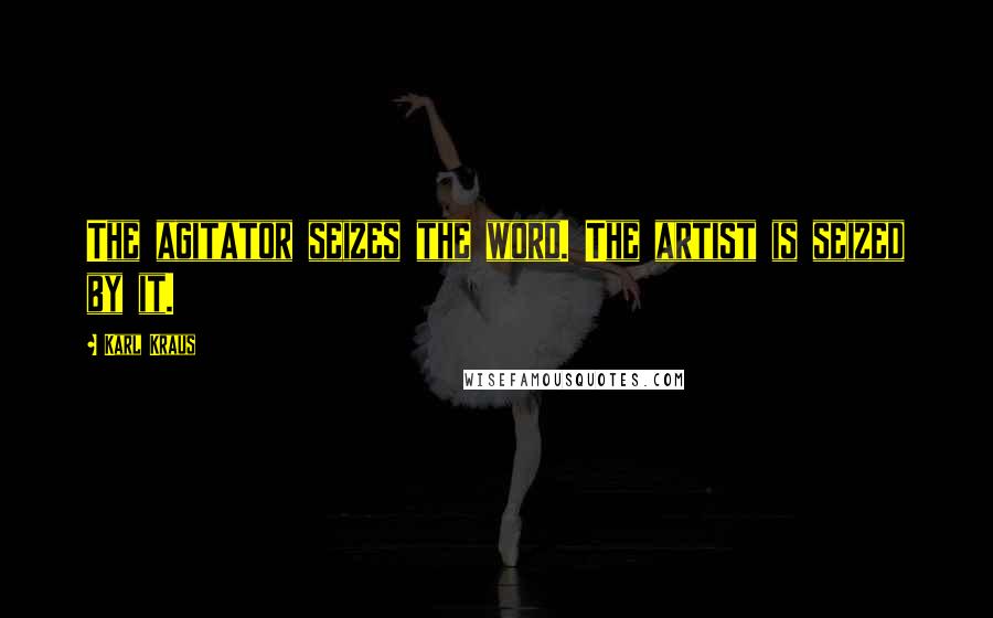 Karl Kraus Quotes: The agitator seizes the word. The artist is seized by it.