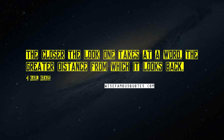 Karl Kraus Quotes: The closer the look one takes at a word, the greater distance from which it looks back.