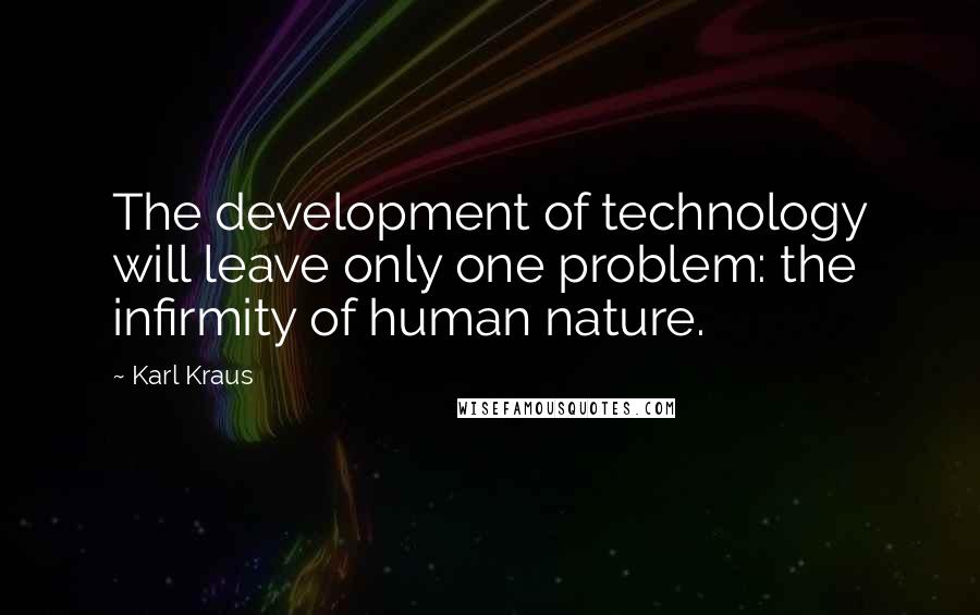 Karl Kraus Quotes: The development of technology will leave only one problem: the infirmity of human nature.