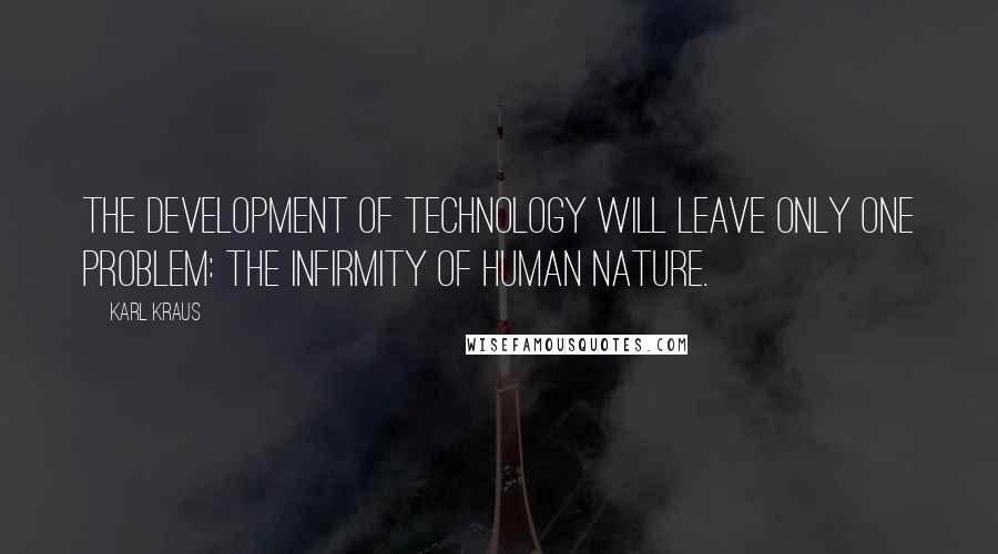 Karl Kraus Quotes: The development of technology will leave only one problem: the infirmity of human nature.