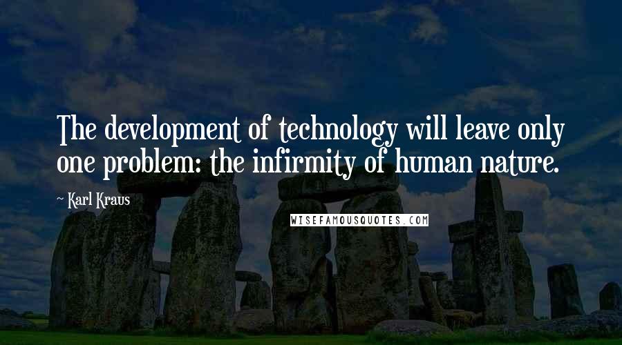 Karl Kraus Quotes: The development of technology will leave only one problem: the infirmity of human nature.