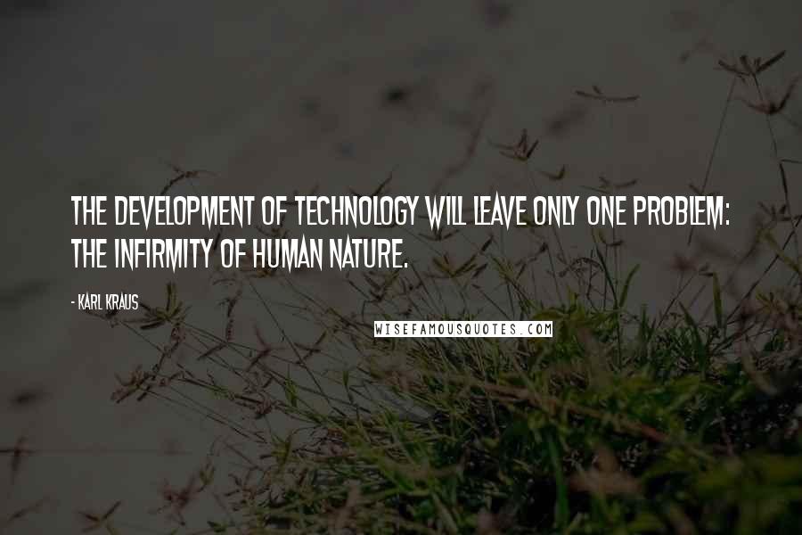 Karl Kraus Quotes: The development of technology will leave only one problem: the infirmity of human nature.