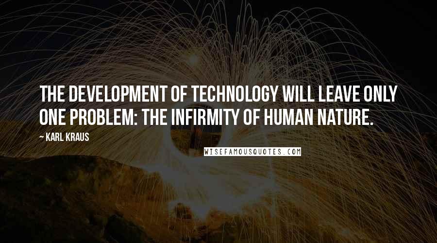 Karl Kraus Quotes: The development of technology will leave only one problem: the infirmity of human nature.