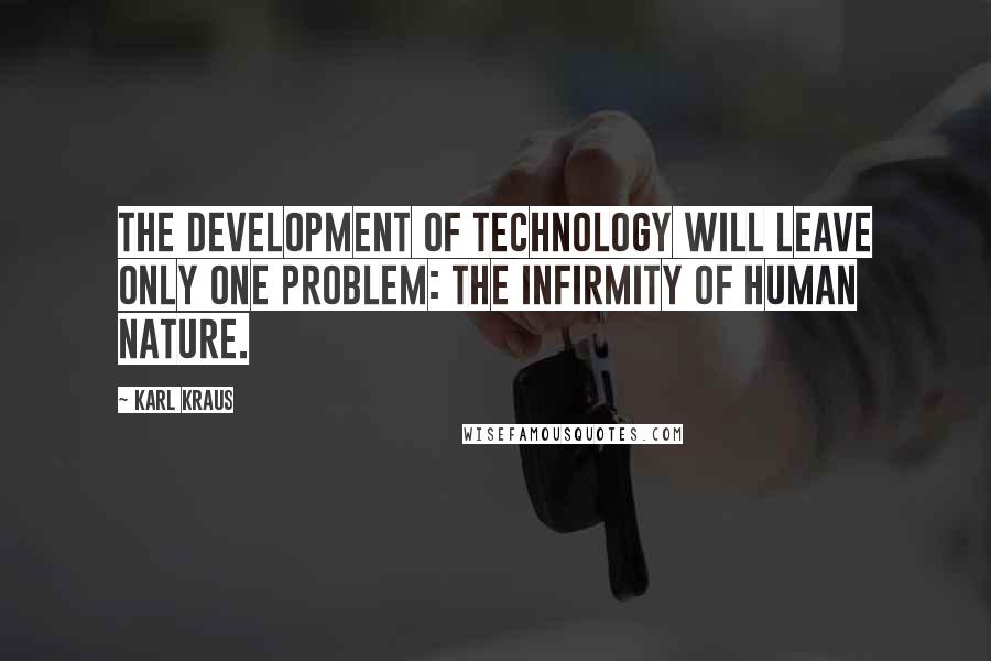 Karl Kraus Quotes: The development of technology will leave only one problem: the infirmity of human nature.