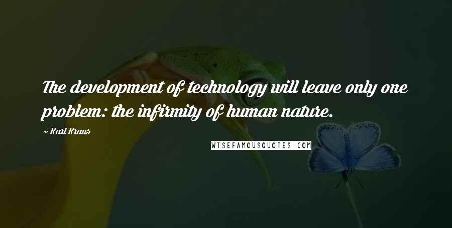 Karl Kraus Quotes: The development of technology will leave only one problem: the infirmity of human nature.