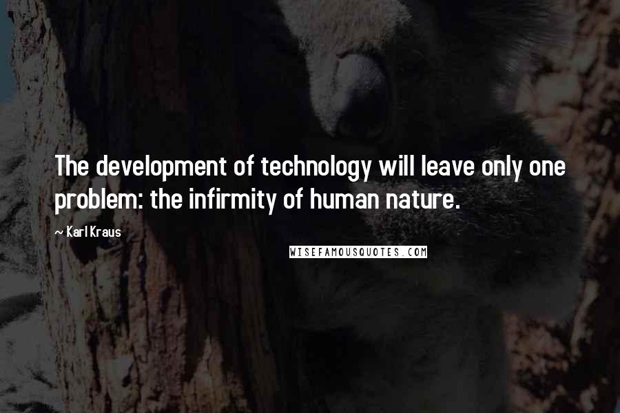 Karl Kraus Quotes: The development of technology will leave only one problem: the infirmity of human nature.