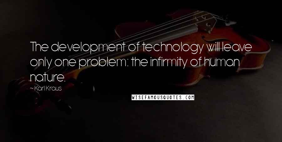Karl Kraus Quotes: The development of technology will leave only one problem: the infirmity of human nature.