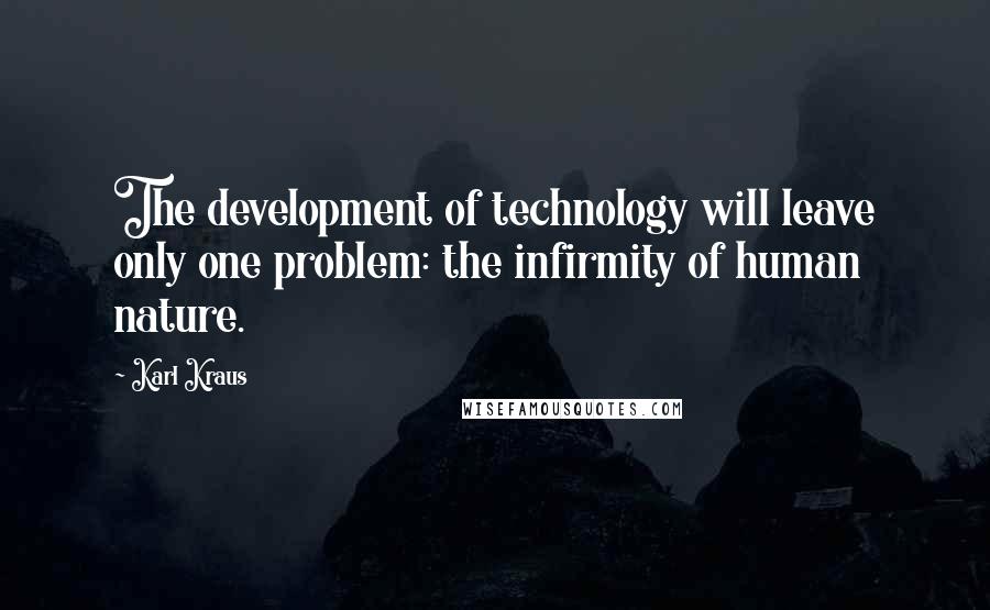 Karl Kraus Quotes: The development of technology will leave only one problem: the infirmity of human nature.