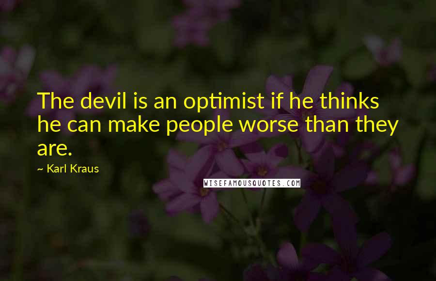 Karl Kraus Quotes: The devil is an optimist if he thinks he can make people worse than they are.