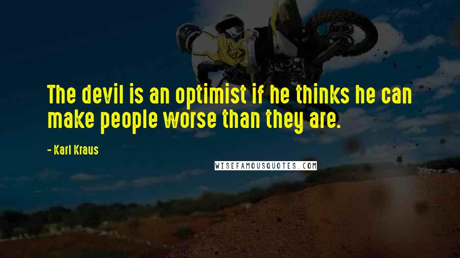 Karl Kraus Quotes: The devil is an optimist if he thinks he can make people worse than they are.