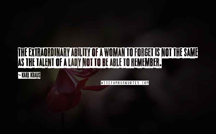 Karl Kraus Quotes: The extraordinary ability of a woman to forget is not the same as the talent of a lady not to be able to remember.