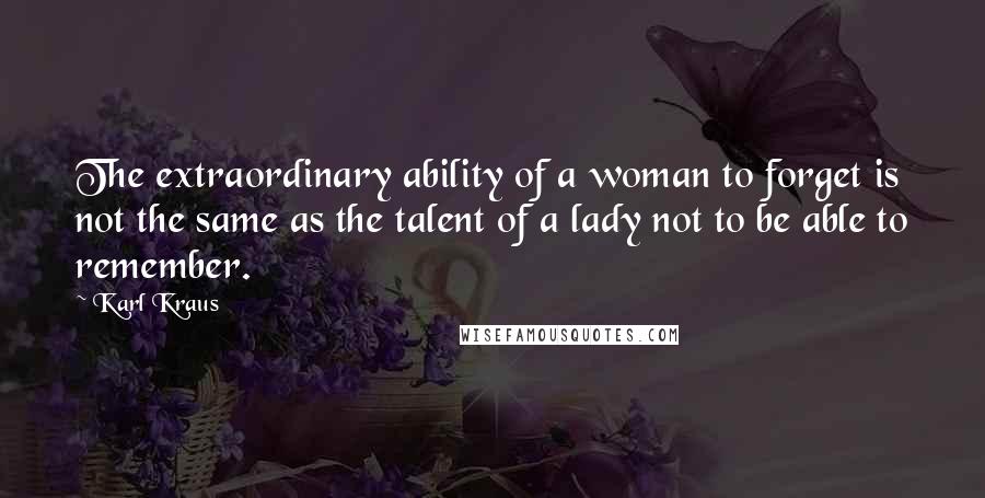 Karl Kraus Quotes: The extraordinary ability of a woman to forget is not the same as the talent of a lady not to be able to remember.