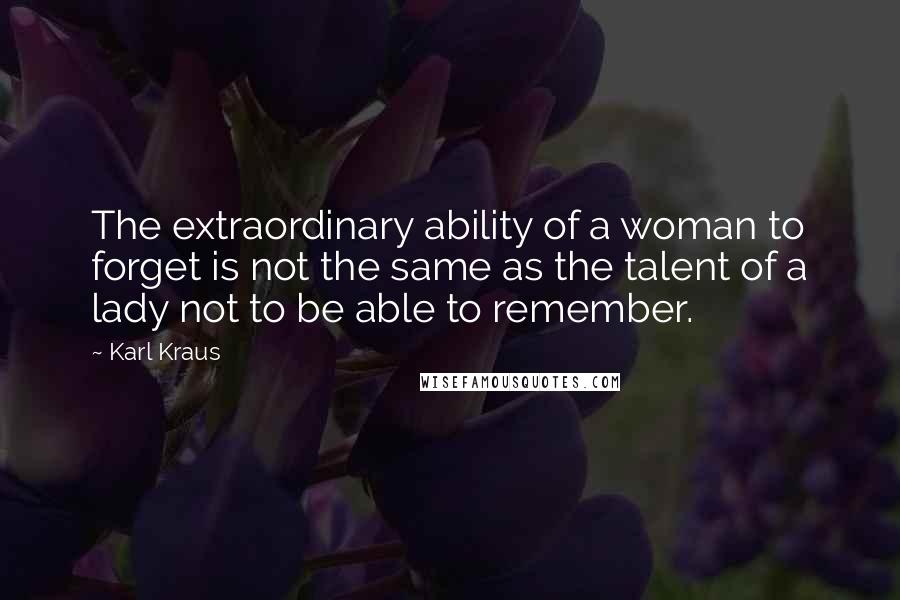 Karl Kraus Quotes: The extraordinary ability of a woman to forget is not the same as the talent of a lady not to be able to remember.