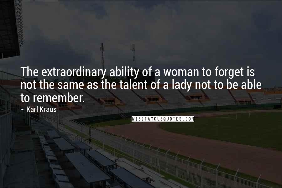 Karl Kraus Quotes: The extraordinary ability of a woman to forget is not the same as the talent of a lady not to be able to remember.