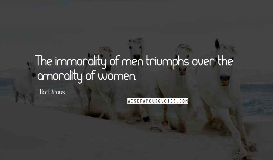 Karl Kraus Quotes: The immorality of men triumphs over the amorality of women.