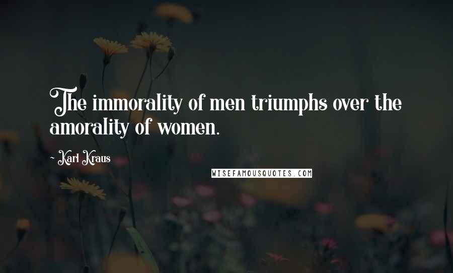 Karl Kraus Quotes: The immorality of men triumphs over the amorality of women.