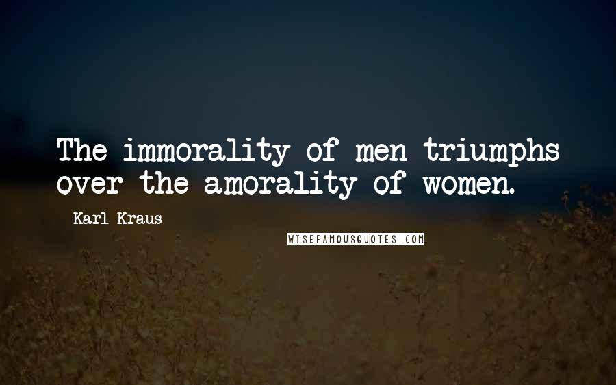Karl Kraus Quotes: The immorality of men triumphs over the amorality of women.