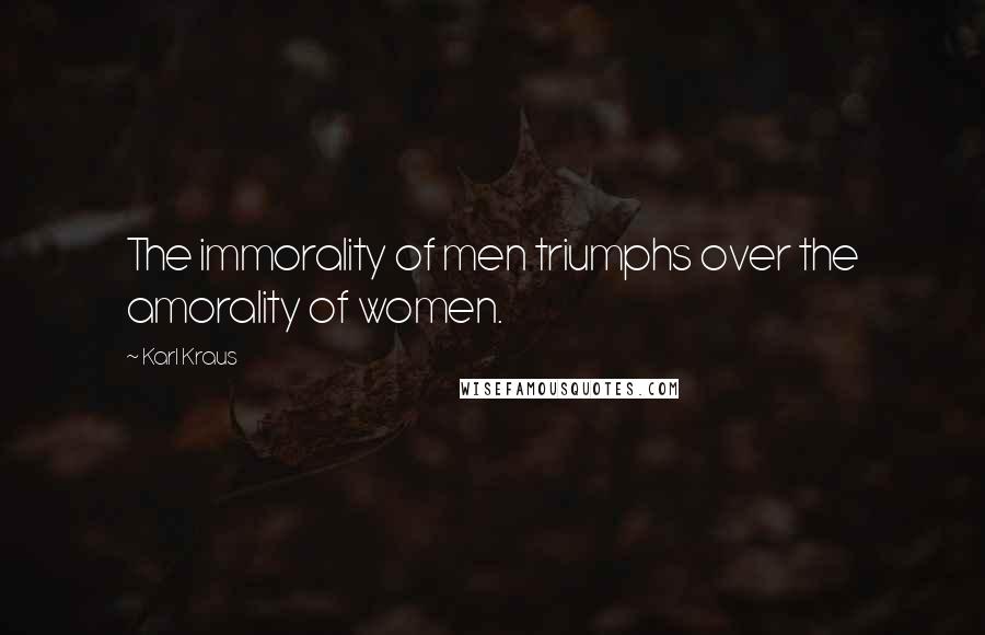 Karl Kraus Quotes: The immorality of men triumphs over the amorality of women.