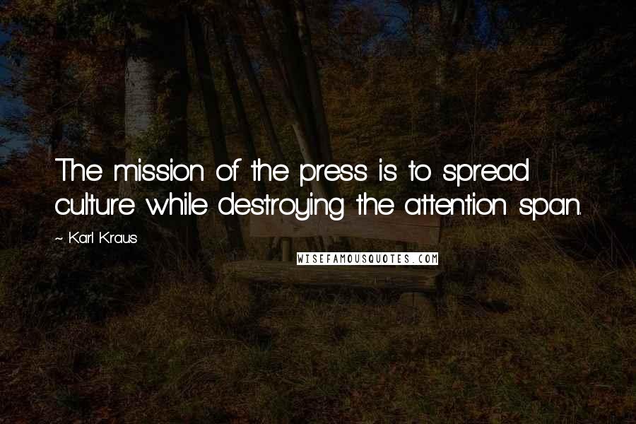 Karl Kraus Quotes: The mission of the press is to spread culture while destroying the attention span.