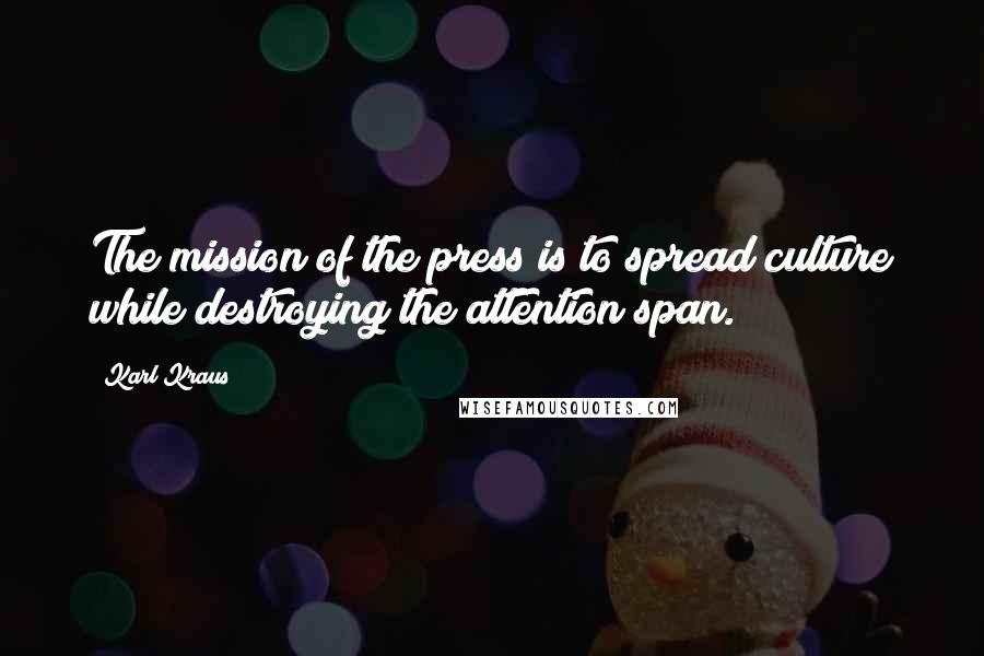 Karl Kraus Quotes: The mission of the press is to spread culture while destroying the attention span.